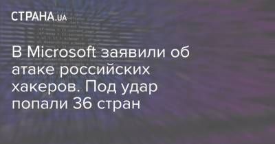 В Microsoft заявили об атаке российских хакеров. Под удар попали 36 стран