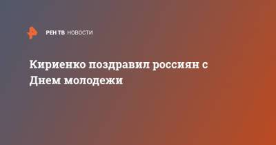 Кириенко поздравил россиян с Днем молодежи