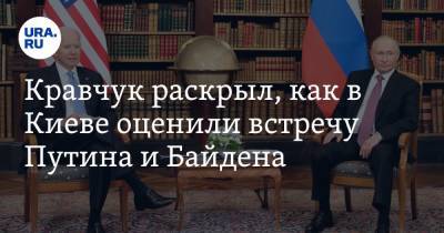 Кравчук раскрыл, как в Киеве оценили встречу Путина и Байдена