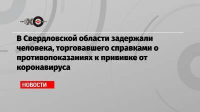 В Свердловской области задержали человека, торговавшего справками о противопоказаниях к прививке от коронавируса