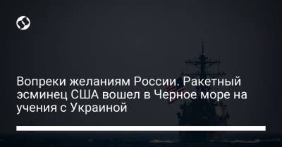 Вопреки желаниям России. Ракетный эсминец США вошел в Черное море на учения с Украиной