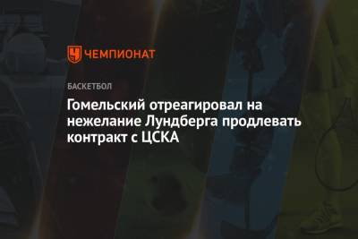 Гомельский отреагировал на нежелание Лундберга продлевать контракт с ЦСКА