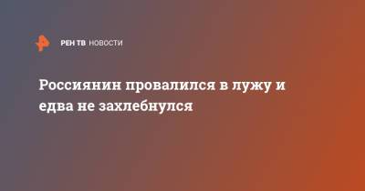 Россиянин провалился в лужу и едва не захлебнулся