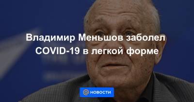 Владимир Меньшов заболел COVID-19 в легкой форме