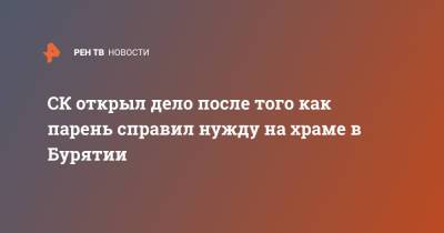 СК открыл дело после того как парень справил нужду на храме в Бурятии - ren.tv - Россия - Улан-Удэ - респ.Бурятия