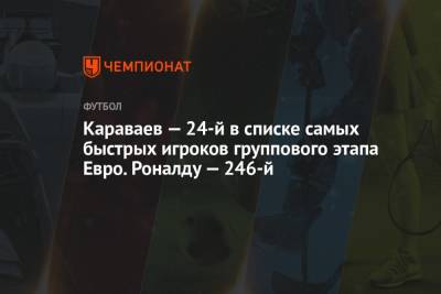 Караваев — 24-й в списке самых быстрых игроков группового этапа Евро. Роналду — 246-й