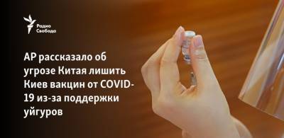 AP рассказало об угрозе Китая лишить Киев вакцин от COVID-19 из-за поддержки уйгуров