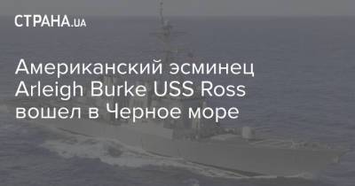 Американский эсминец Arleigh Burke USS Ross вошел в Черное море