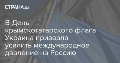 В День крымскотатарского флага Украина призвала усилить международное давление на Россию