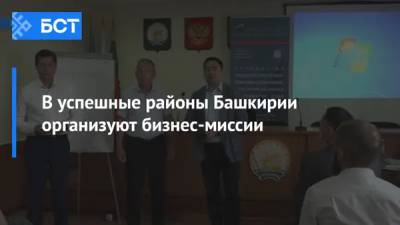 В успешные районы Башкирии организуют бизнес-миссии