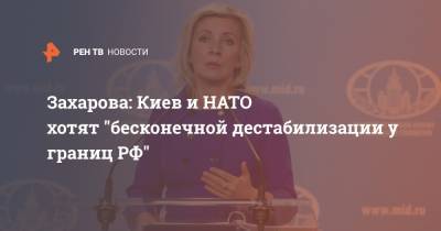 Захарова: Киев и НАТО хотят "бесконечной дестабилизации у границ РФ"