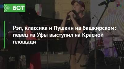 Рэп, классика и Пушкин на башкирском: певец из Уфы выступил на Красной площади