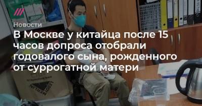 В Москве у китайца после 15 часов допроса отобрали годовалого сына, рожденного от суррогатной матери