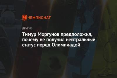 Тимур Моргунов предположил, почему не получил нейтральный статус перед Олимпиадой