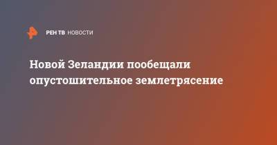 Новой Зеландии пообещали опустошительное землетрясение