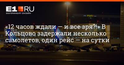 «12 часов ждали — и все зря?!» В Кольцово задержали несколько самолетов, один рейс — на сутки