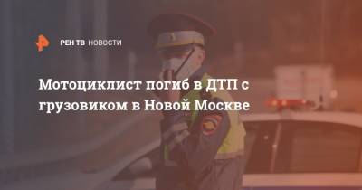 Мотоциклист погиб в ДТП с грузовиком в Новой Москве