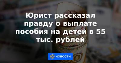 Юрист рассказал правду о выплате пособия на детей в 55 тыс. рублей