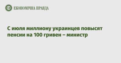 С июля миллиону украинцев повысят пенсии на 100 гривен – министр