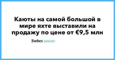 Каюты на самой большой в мире яхте выставили на продажу по цене от €9,5 млн