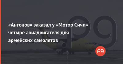 «Антонов» заказал у «Мотор Сичи» четыре авиадвигателя для армейских самолетов