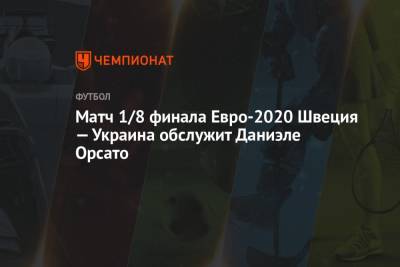 Матч 1/8 финала Евро-2020 Швеция — Украина обслужит Даниэле Орсато