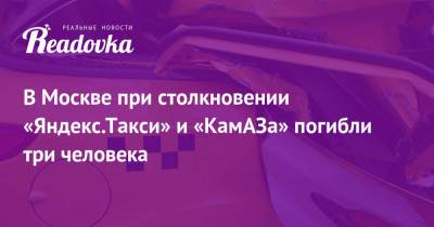 В Москве при столкновении «Яндекс.Такси» и «КамАЗа» погибли три человека