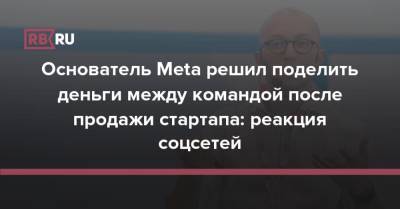 Основатель Meta решил поделить деньги между командой после продажи стартапа: реакция соцсетей - rb.ru