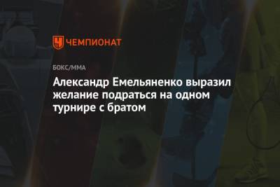Александр Емельяненко выразил желание подраться на одном турнире с братом