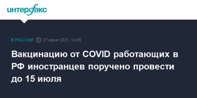 Вакцинацию от COVID работающих в РФ иностранцев поручено провести до 15 июля