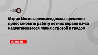 Мэрия Москвы рекомендовала временно приостановить работу летних веранд из-за надвигающегося ливня с грозой и градом