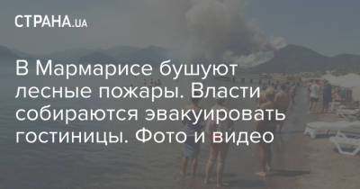 В Мармарисе бушуют лесные пожары. Власти собираются эвакуировать гостиницы. Фото и видео