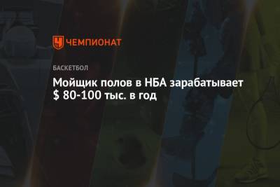 Мойщик полов в НБА зарабатывает $ 80-100 тыс. в год