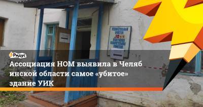 Ассоциация НОМ выявила вЧелябинской области самое «убитое» здание УИК