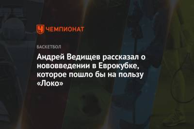 Андрей Ведищев рассказал о нововведении в Еврокубке, которое пошло бы на пользу «Локо»