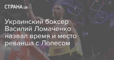 Украинский боксер Василий Ломаченко назвал время и место реванша с Лопесом