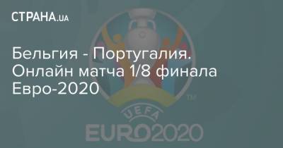 Португалия - Бельгия - Португалия. Онлайн матча 1/8 финала Евро-2020 - strana.ua - Украина - Бельгия - Чехия - Португалия