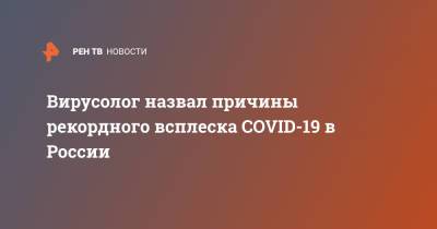 Вирусолог назвал причины рекордного всплеска COVID-19 в России