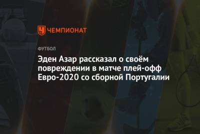 Эден Азар рассказал о своём повреждении в матче плей-офф Евро-2020 со сборной Португалии