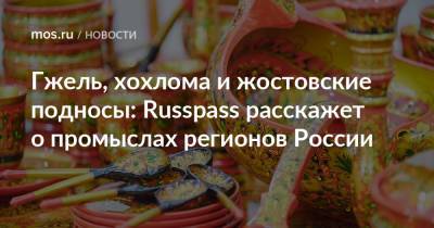 Гжель, хохлома и жостовские подносы: Russpass расскажет о промыслах регионов России
