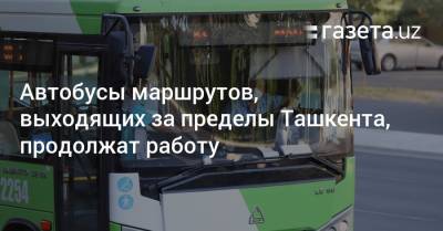 Автобусы маршрутов, выходящих за пределы Ташкента, продолжат работу