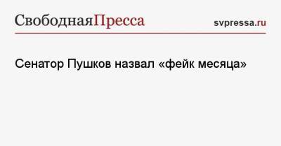 Сенатор Пушков назвал «фейк месяца»