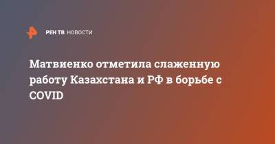 Матвиенко отметила слаженную работу Казахстана и РФ в борьбе с COVID