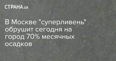 В Москве "суперливень" обрушит сегодня на город 70% месячных осадков