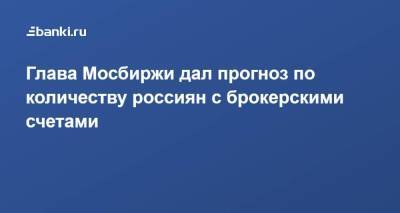 Глава Мосбиржи дал прогноз по количеству россиян с брокерскими счетами