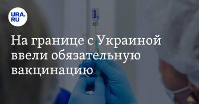 На границе с Украиной ввели обязательную вакцинацию