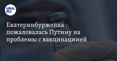 Екатеринбурженка пожаловалась Путину на проблемы с вакцинацией