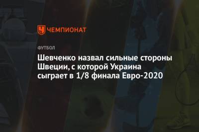 Шевченко назвал сильные стороны Швеции, с которой Украина сыграет в 1/8 финала Евро-2020