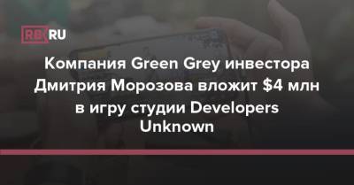 Компания Green Grey инвестора Дмитрия Морозова вложит $4 млн в игру студии Developers Unknown