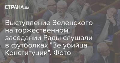 Выступление Зеленского на торжественном заседании Рады слушали в футболках "Зе убийца Конституции". Фото